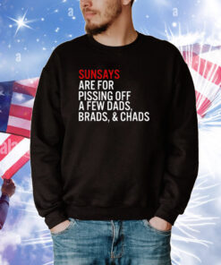 Sundays Are For Pissing Off A Few Dads Brads And Chads Tee Shirt