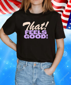 That Feels Good Shirt