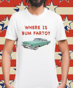 Where Is Bum Farto Shirt