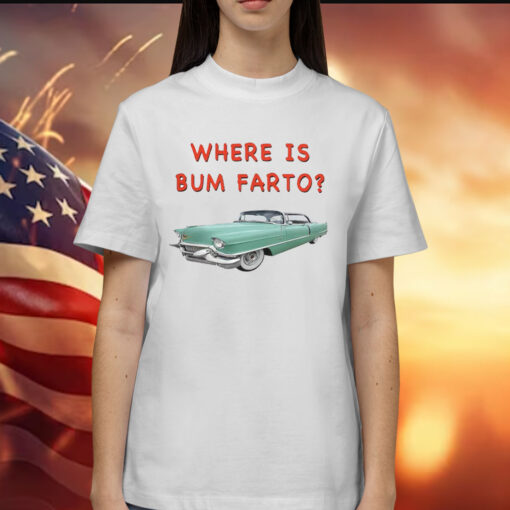 Where Is Bum Farto Shirts