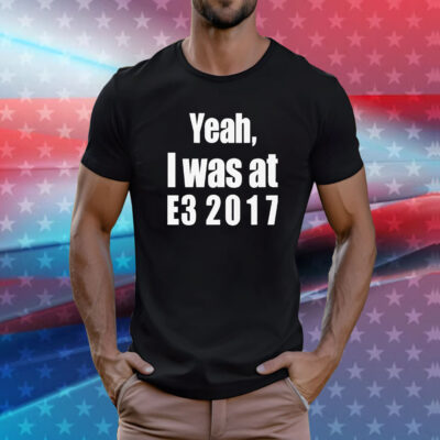 Yeah I Was At E3 2017 TShirt