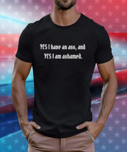 Yes I Have An Ass And Yes I Am Ashamed T-Shirt