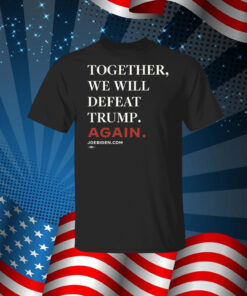 Joe Biden Together We Will Defeat Trump Again TShirt