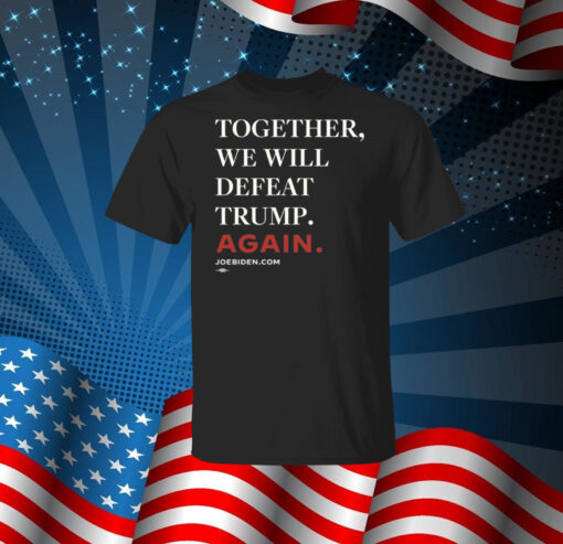 Joe Biden Together We Will Defeat Trump Again TShirt