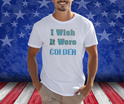 Mike McDaniels I Wish It Were Colder T-Shirt