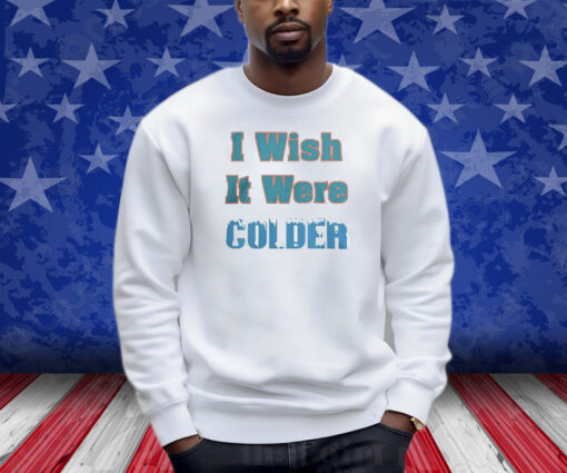 Mike McDaniels I Wish It Were Colder T-Shirt