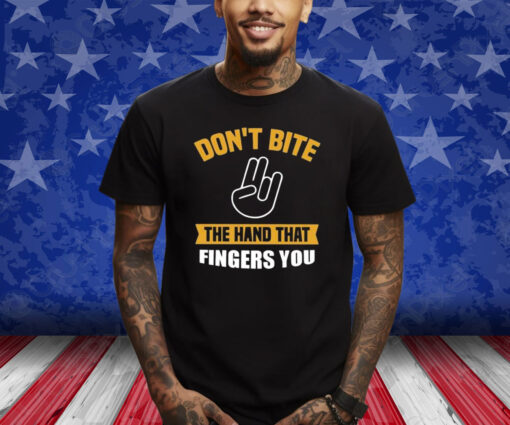 Don’t Bite The Hand That Fingers You Shirts