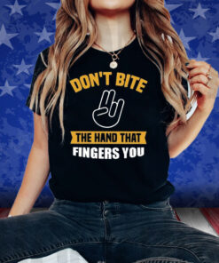 Don’t Bite The Hand That Fingers You Shirts
