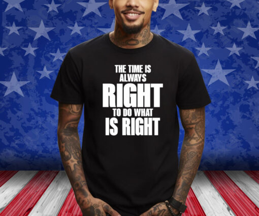 The Time Is Always Right To Do What Is Right T-Shirt