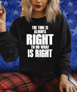 The Time Is Always Right To Do What Is Right Shirts