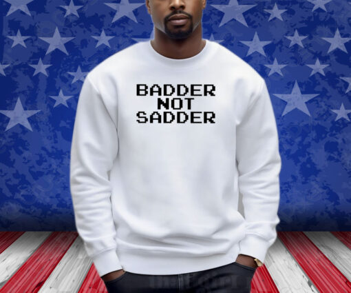 Andrea Valle Badder Not Sadder Shirt