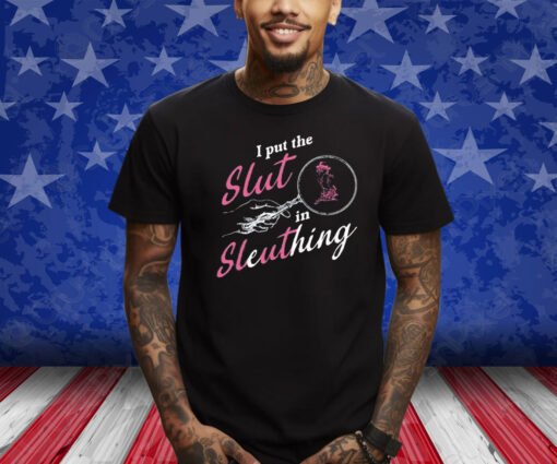 I Put The Slut In Sleuthing Shirts