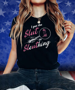 I Put The Slut In Sleuthing Shirts