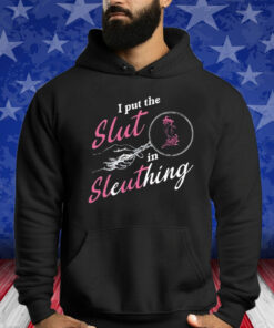 I Put The Slut In Sleuthing Shirts