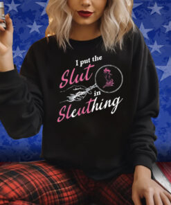 I Put The Slut In Sleuthing Shirts