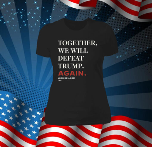 Joe Biden Together We Will Defeat Trump Again TShirt