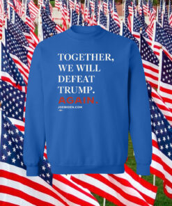 Joe Biden Together We Will Defeat Trump Again Sweatshirt