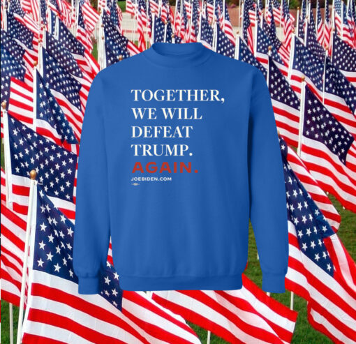 Joe Biden Together We Will Defeat Trump Again Sweatshirt