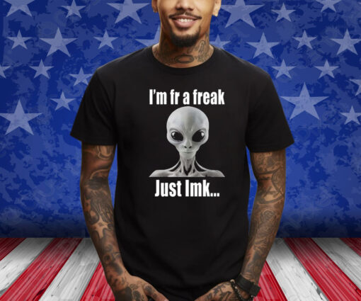 Alien I’m Fr A Freak Just Lmk Shirt