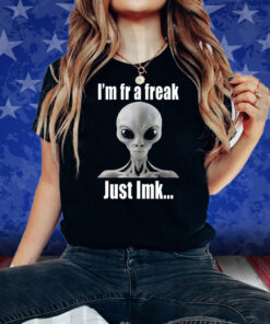 Alien I’m Fr A Freak Just Lmk Shirt