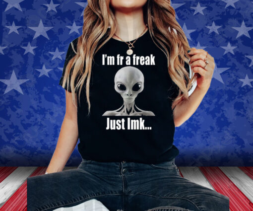 Alien I’m Fr A Freak Just Lmk Shirt