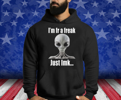 Alien I’m Fr A Freak Just Lmk Shirt