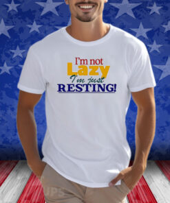 I’m Not Lazy I’m Just Resting Shirts