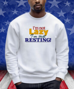 I’m Not Lazy I’m Just Resting Shirts