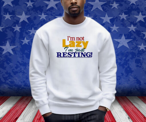 I’m Not Lazy I’m Just Resting Shirts