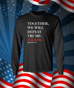 Joe Biden Together We Will Defeat Trump Again Long Sleeve Shirt