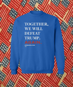 Biden Together We Will Defeat Trump Again Sweatshirt Shirt