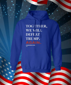 Joe Biden Together We Will Defeat Trump Again Hoodie Shirt