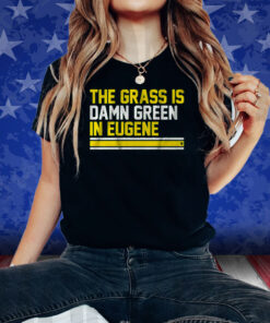 THE GRASS IS DAMN GREEN IN EUGENE SHIRTS