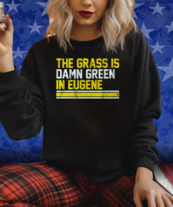 THE GRASS IS DAMN GREEN IN EUGENE SHIRTS