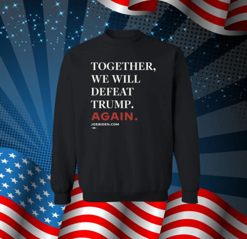 Joe Biden Together We Will Defeat Trump Again Sweatshirt Shirt