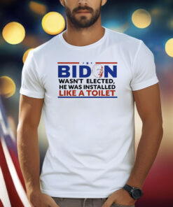 Biden Wasn’t Elected He Was Installed Like A Toilet Shirts