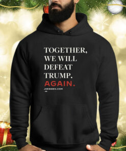 Biden – Together, We Will Defeat Trump Again Hoodie Shirt