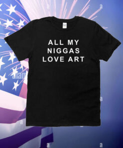 All My Niggas Love Art T-Shirt