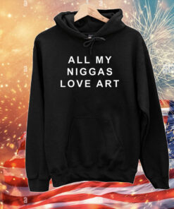 All My Niggas Love Art T-Shirts