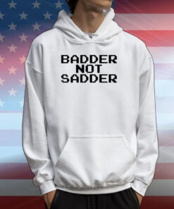 Badder Not Sadder T-Shirts