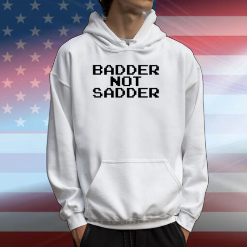 Badder Not Sadder T-Shirts