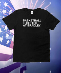 Basketball Is Better At Bradley T-Shirt