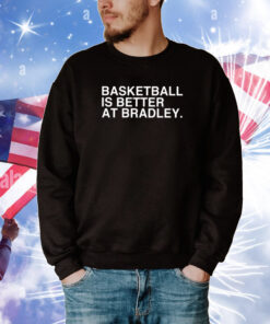 Basketball Is Better At Bradley Tee Shirts