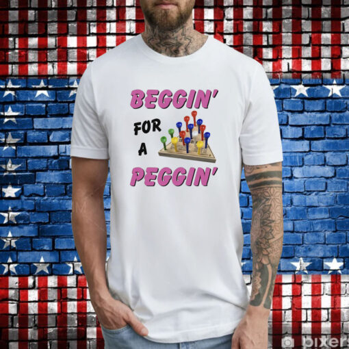 Beggin' For A Peggin' TShirt