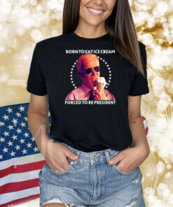 Born To Eat Ice Cream Forced To Be President Shirts