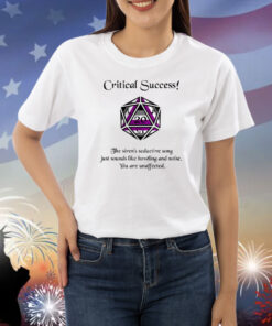 Critical Success The Siren's Seductive Song Just Sounds Like Howling And Noise Shirts