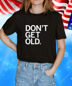 Don't Get Old Tee Shirts