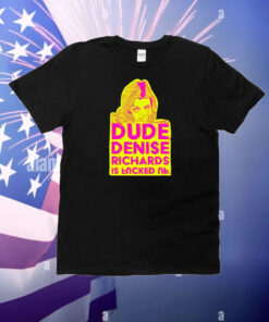 Dude Denise Richards Is Encked Ль T-Shirt