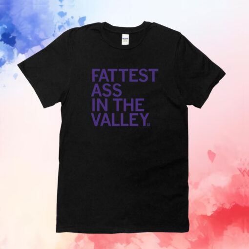 Fattest Ass in the Valley T-Shirts