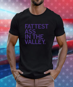 Fattest Ass in the Valley T-Shirt